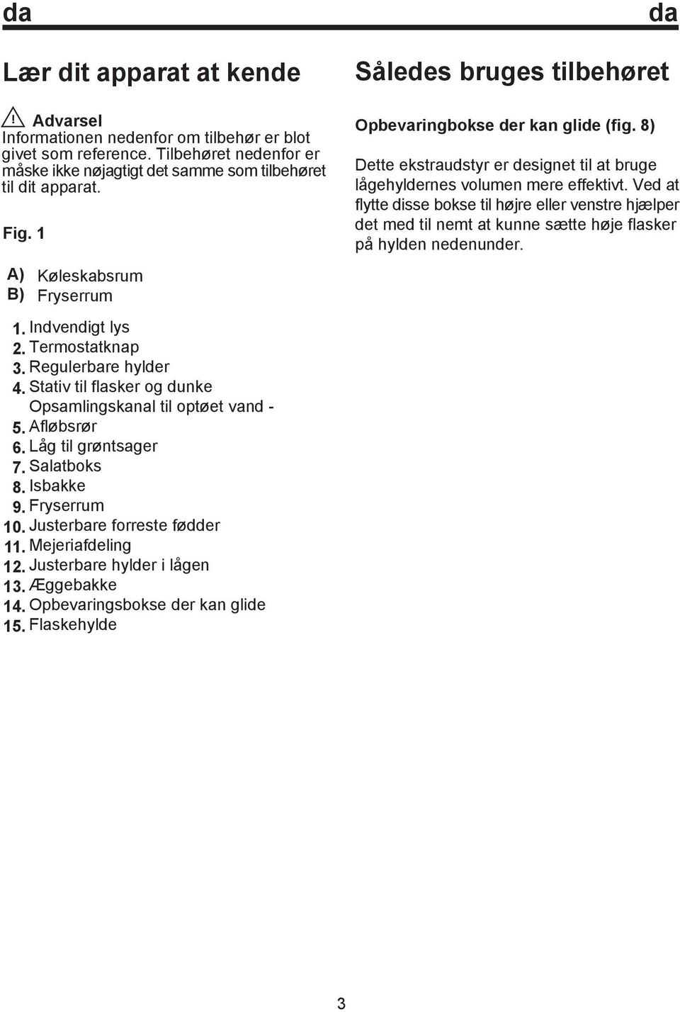 Salatboks 8. Isbakke 9. Fryserrum 10. Justerbare forreste fødder 11. Mejeriafdeling 12. Justerbare hylder i lågen 13. Æggebakke 14. Opbevaringsbokse der kan glide 15.