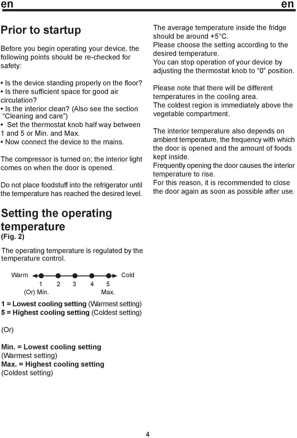 Now connect the device to the mains. The compressor is turned on; the interior light comes on when the door is opened.