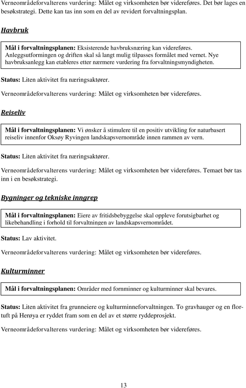 Nye havbruksanlegg kan etableres etter nærmere vurdering fra forvaltningsmyndigheten. Status: Liten aktivitet fra næringsaktører.