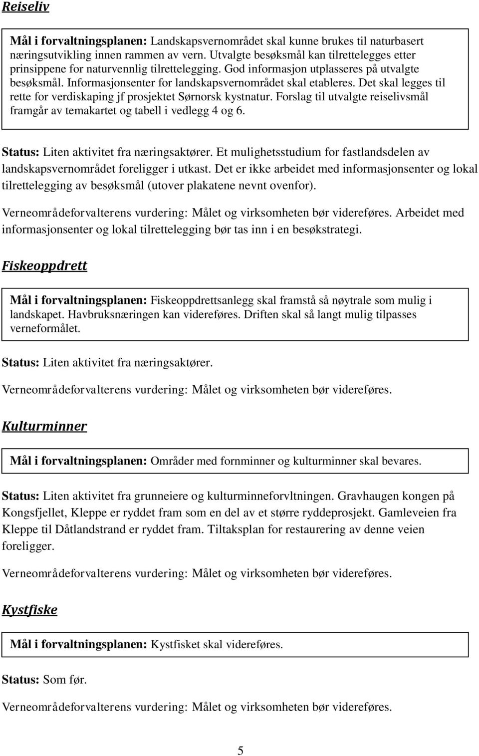 Det skal legges til rette for verdiskaping jf prosjektet Sørnorsk kystnatur. Forslag til utvalgte reiselivsmål framgår av temakartet og tabell i vedlegg 4 og 6.