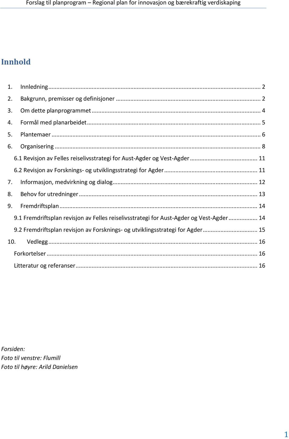 .. 12 8. Behov for utredninger... 13 9. Fremdriftsplan... 14 9.1 Fremdriftsplan revisjon av Felles reiselivsstrategi for Aust-Agder og Vest-Agder... 14 9.2 Fremdriftsplan revisjon av Forsknings- og utviklingsstrategi for Agder.