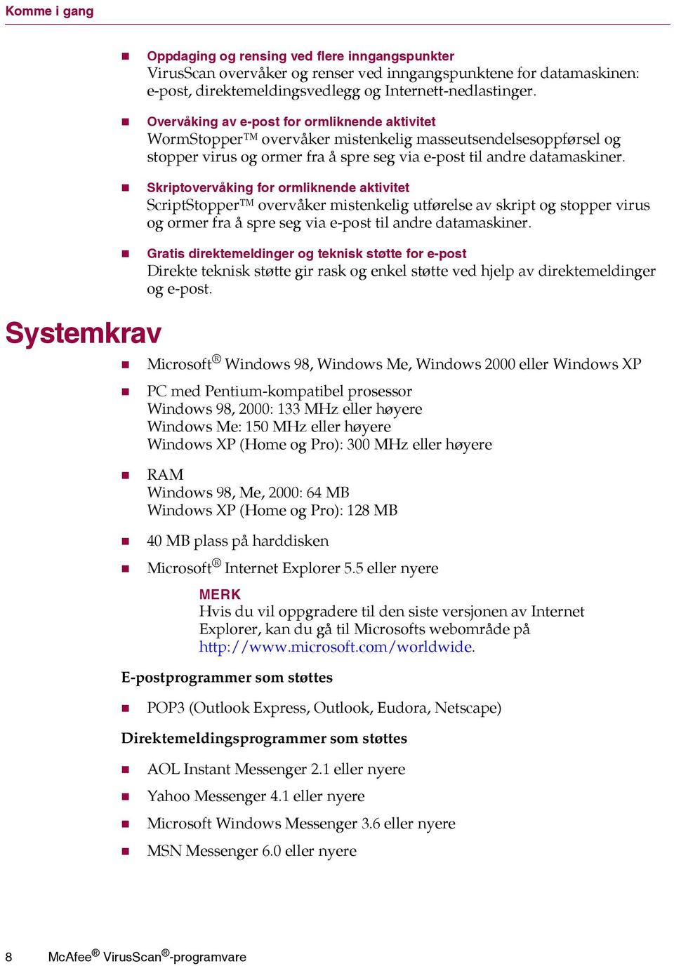 Skriptovervåking for ormliknende aktivitet ScriptStopper overvåker mistenkelig utførelse av skript og stopper virus og ormer fra å spre seg via e-post til andre datamaskiner.