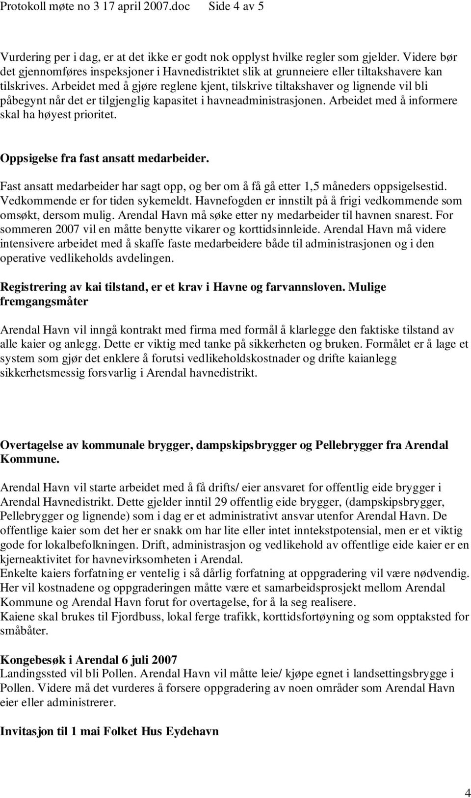 Arbeidet med å gjøre reglene kjent, tilskrive tiltakshaver og lignende vil bli påbegynt når det er tilgjenglig kapasitet i havneadministrasjonen. Arbeidet med å informere skal ha høyest prioritet.