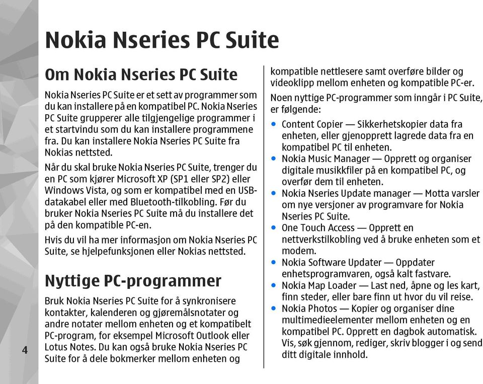 Når du skal bruke Nokia Nseries PC Suite, trenger du en PC som kjører Microsoft XP (SP1 eller SP2) eller Windows Vista, og som er kompatibel med en USBdatakabel eller med Bluetooth-tilkobling.