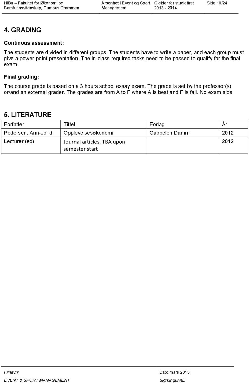 The in-class required tasks need to be passed to qualify for the final exam. Final grading: The course grade is based on a 3 hours school essay exam.