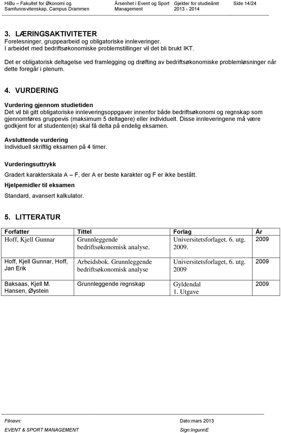 VURDERING Vurdering gjennom studietiden Det vil bli gitt obligatoriske innleveringsoppgaver innenfor både bedriftsøkonomi og regnskap som gjennomføres gruppevis (maksimum 5 deltagere) eller