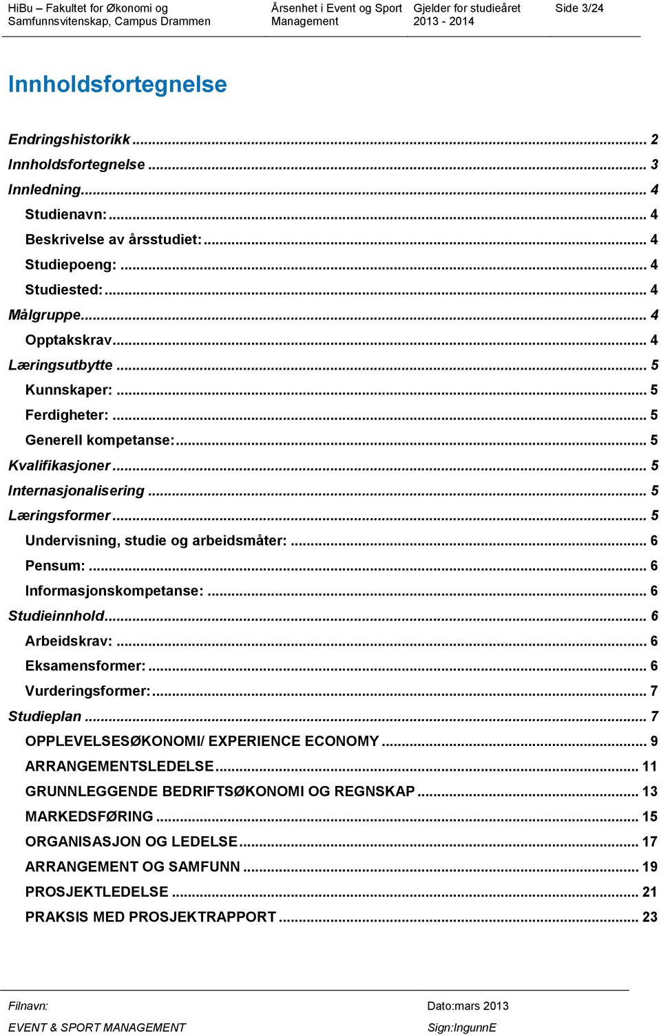 .. 5 Undervisning, studie og arbeidsmåter:... 6 Pensum:... 6 Informasjonskompetanse:... 6 Studieinnhold... 6 Arbeidskrav:... 6 Eksamensformer:... 6 Vurderingsformer:... 7 Studieplan.