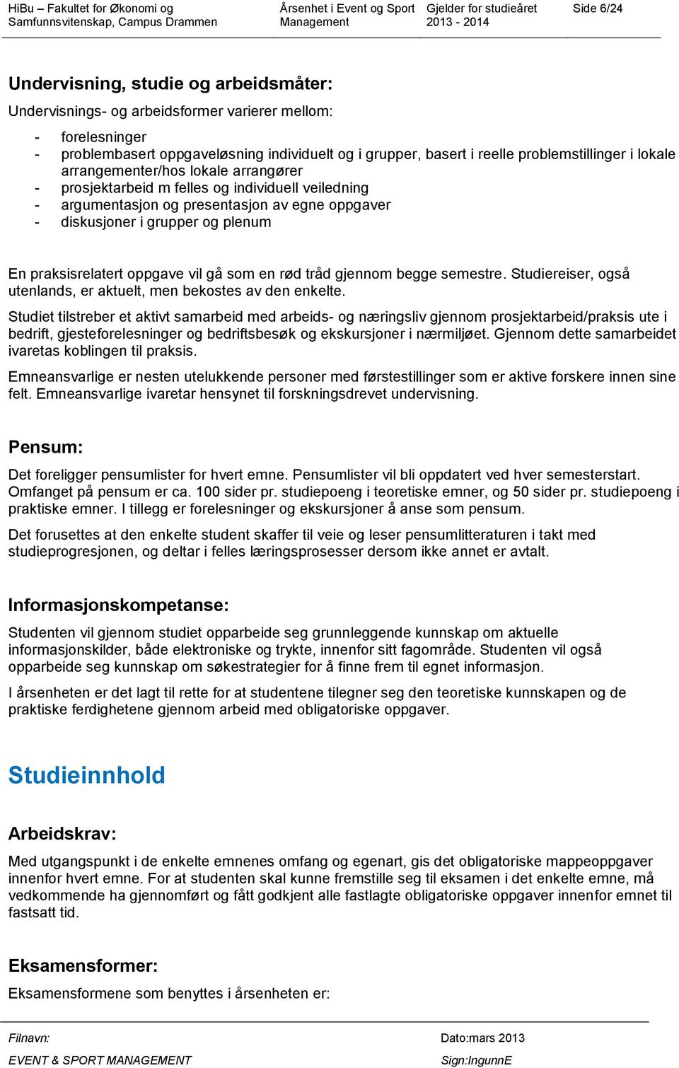 En praksisrelatert oppgave vil gå som en rød tråd gjennom begge semestre. Studiereiser, også utenlands, er aktuelt, men bekostes av den enkelte.