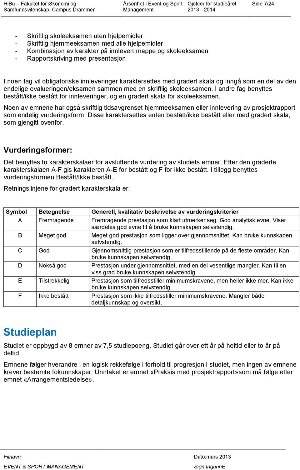 I andre fag benyttes bestått/ikke bestått for innleveringer, og en gradert skala for skoleeksamen.