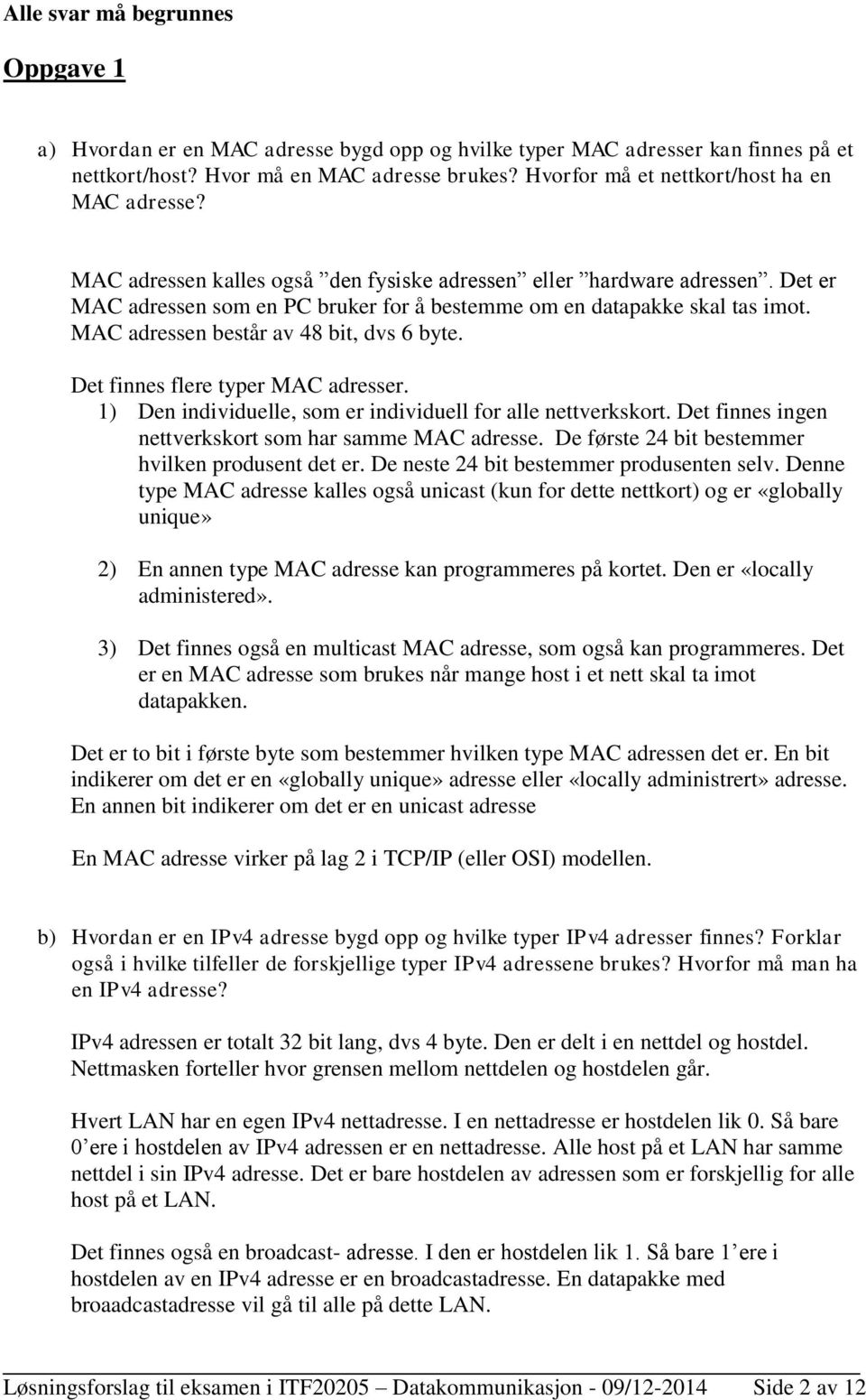 MAC adressen består av 48 bit, dvs 6 byte. Det finnes flere typer MAC adresser. 1) Den individuelle, som er individuell for alle nettverkskort.