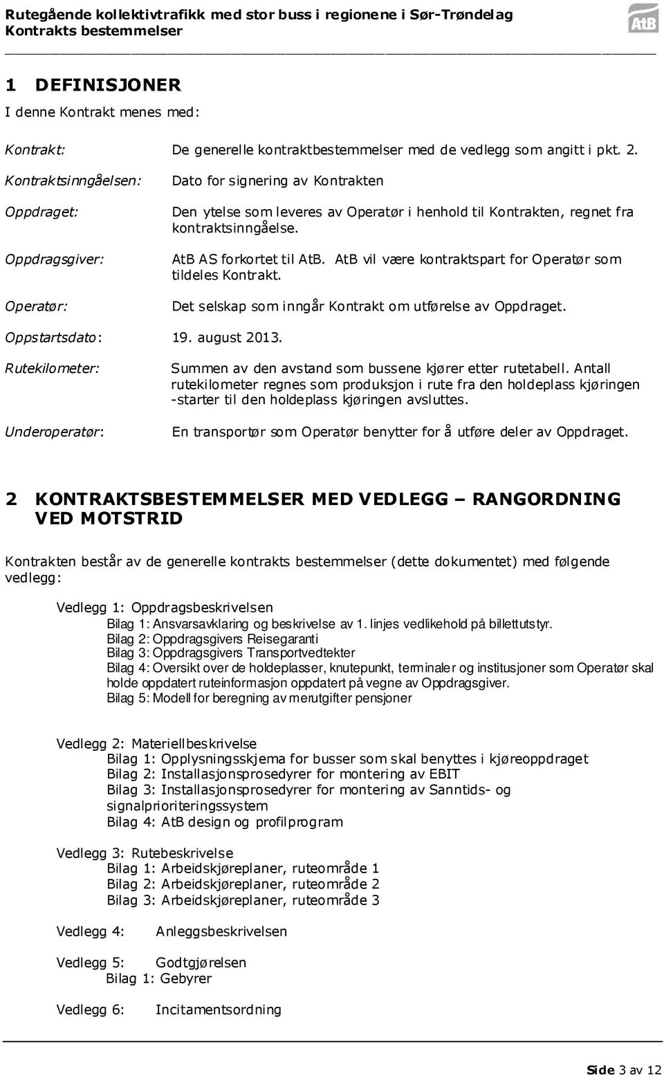 AtB AS forkortet til AtB. AtB vil være kontraktspart for Operatør som tildeles Kontrakt. Det selskap som inngår Kontrakt om utførelse av Oppdraget. Oppstartsdato: 19. august 2013.