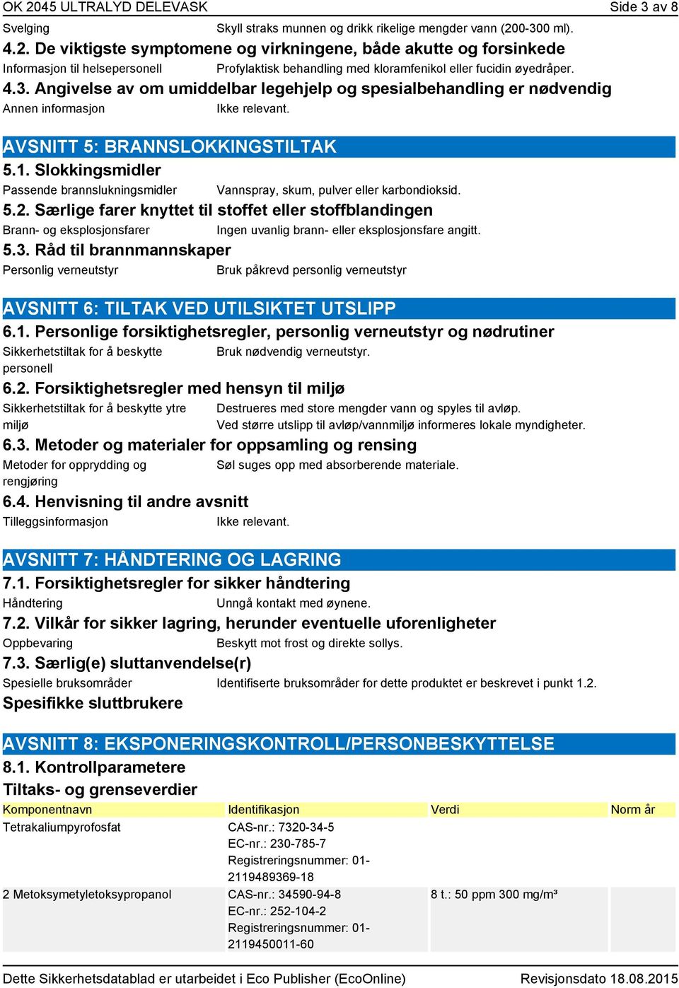 Slokkingsmidler Passende brannslukningsmidler Vannspray, skum, pulver eller karbondioksid. 5.2.