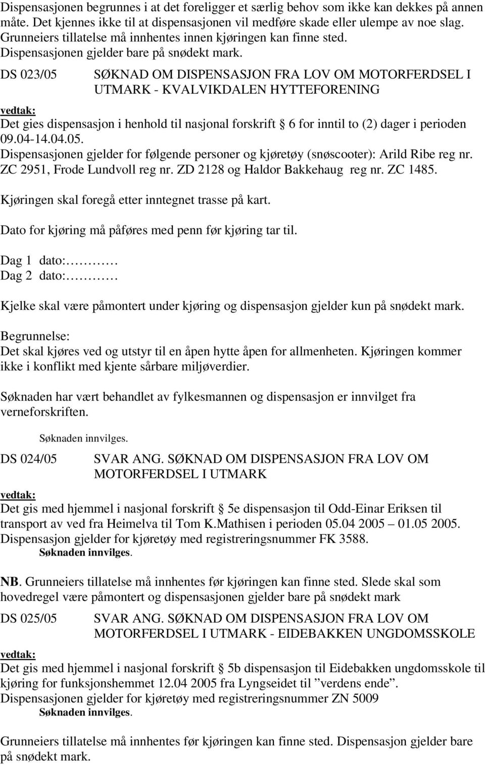 DS 0/0 SØKNAD OM DISPENSASJON FRA LOV OM MOTORFERDSEL I UTMARK - KVALVIKDALEN HYTTEFORENING Det gies dispensasjon i henhold til nasjonal forskrift for inntil to () dager i perioden 09.0-.0.0. Dispensasjonen gjelder for følgende personer og kjøretøy (snøscooter): Arild Ribe reg nr.