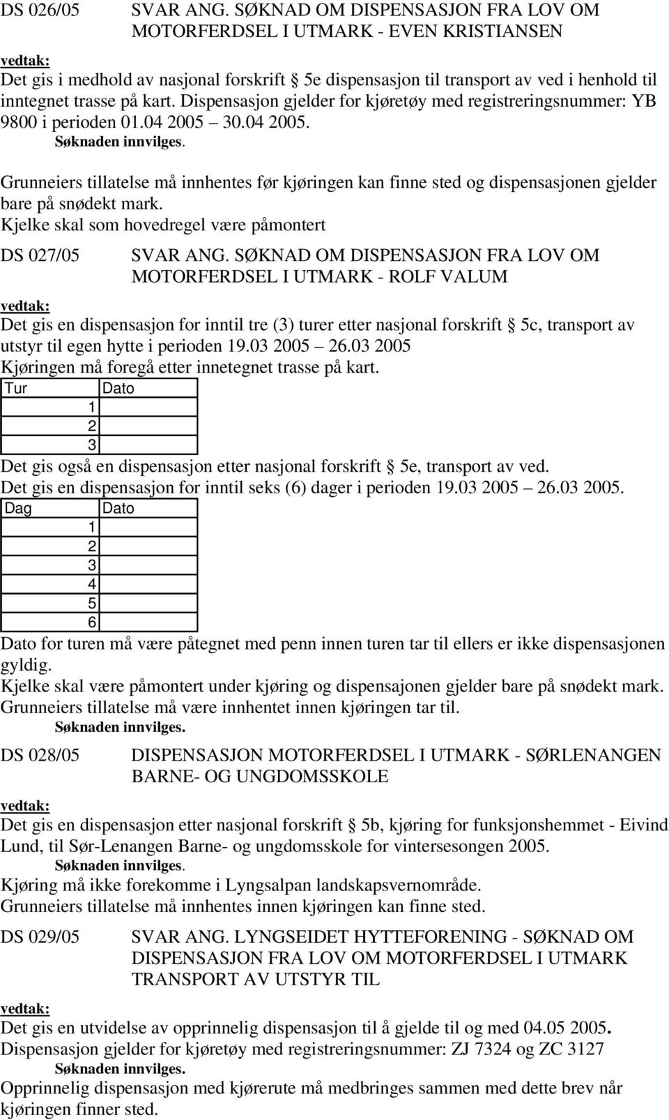 Kjelke skal som hovedregel være påmontert DS 07/0 MOTORFERDSEL I UTMARK - ROLF VALUM Det gis en dispensasjon for inntil tre () turer etter nasjonal forskrift c, transport av utstyr til egen hytte i