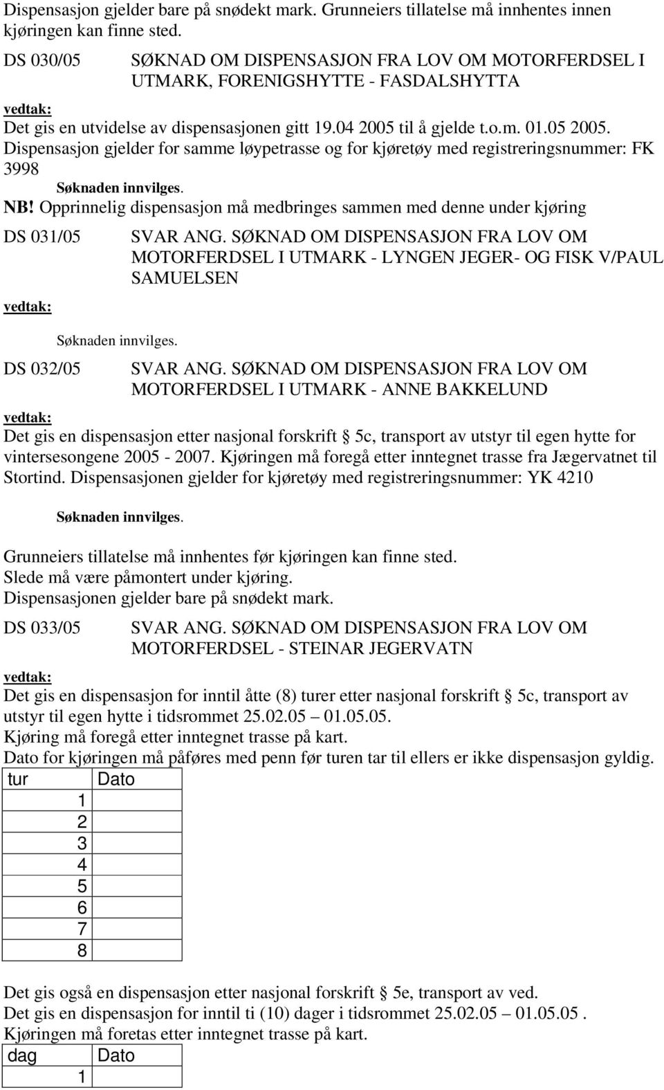 til å gjelde t.o.m. 0.0 00. Dispensasjon gjelder for samme løypetrasse og for kjøretøy med registreringsnummer: FK 998 NB!