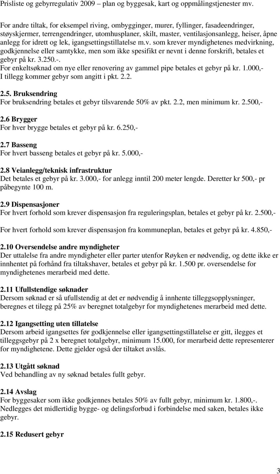 For enkeltsøknad om nye eller renovering av gammel pipe betales et gebyr på kr. 1.000,- I tillegg kommer gebyr som angitt i pkt. 2.2. 2.5.