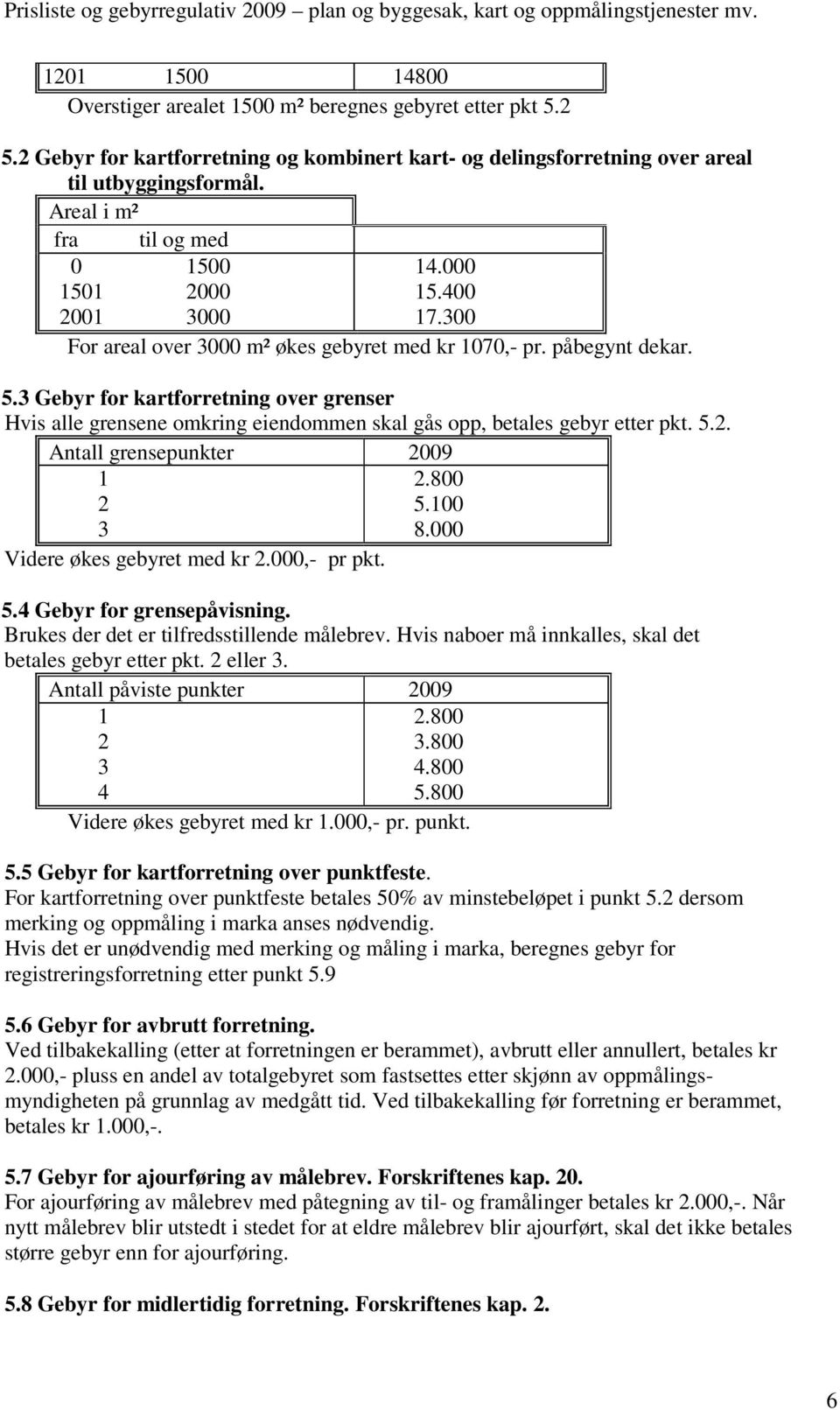 3 Gebyr for kartforretning over grenser Hvis alle grensene omkring eiendommen skal gås opp, betales gebyr etter pkt. 5.2. Antall grensepunkter 2009 1 2 3 Videre økes gebyret med kr 2.000,- pr pkt. 2.800 5.