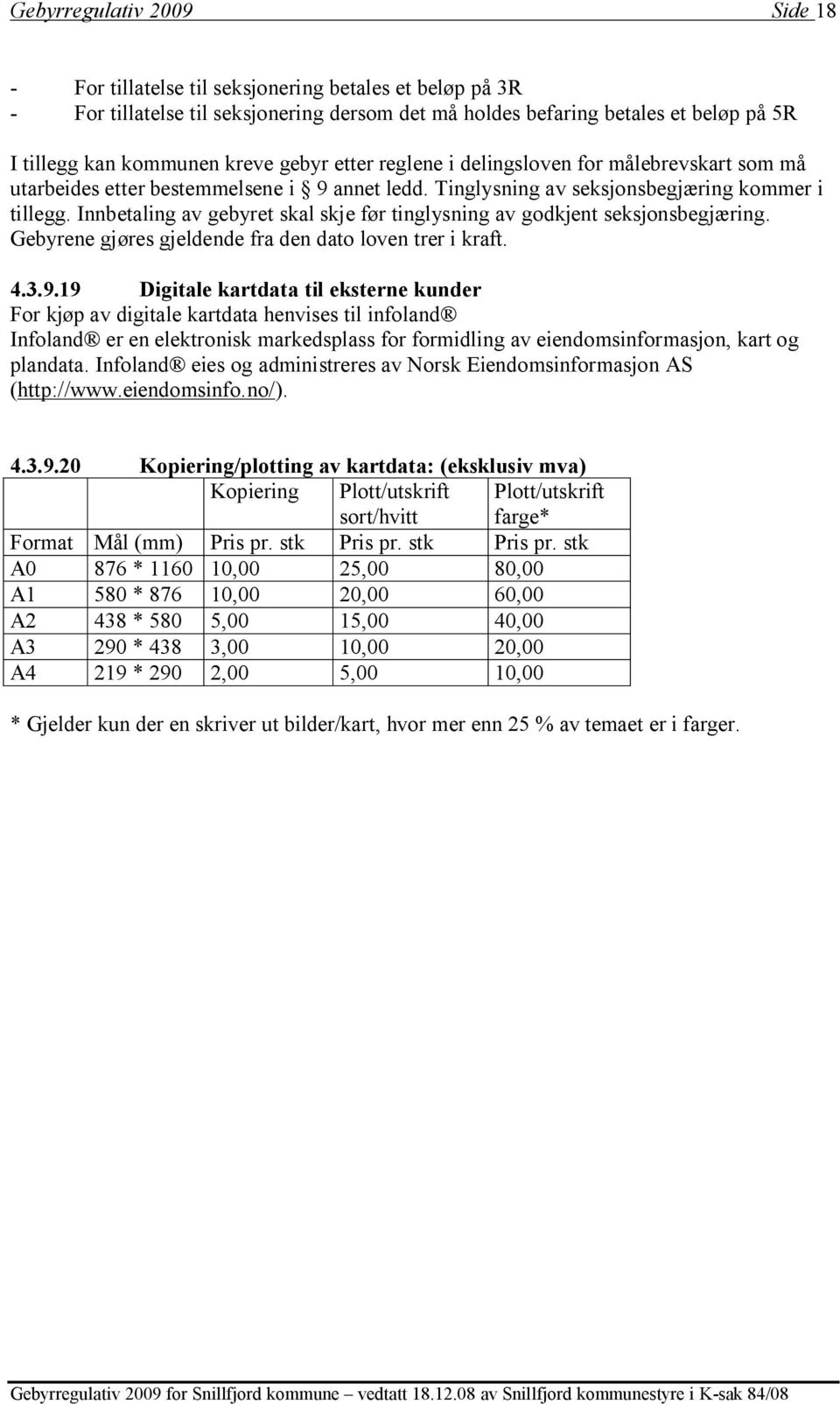 Innbetaling av gebyret skal skje før tinglysning av godkjent seksjonsbegjæring. Gebyrene gjøres gjeldende fra den dato loven trer i kraft. 4.3.9.