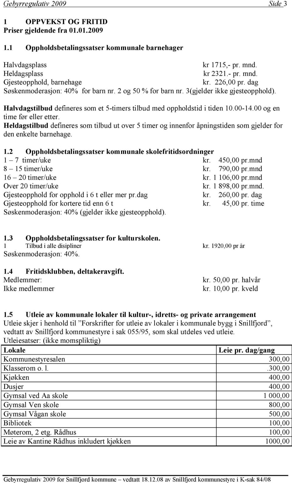 00 og en time før eller etter. Heldagstilbud defineres som tilbud ut over 5 timer og innenfor åpningstiden som gjelder for den enkelte barnehage. 1.