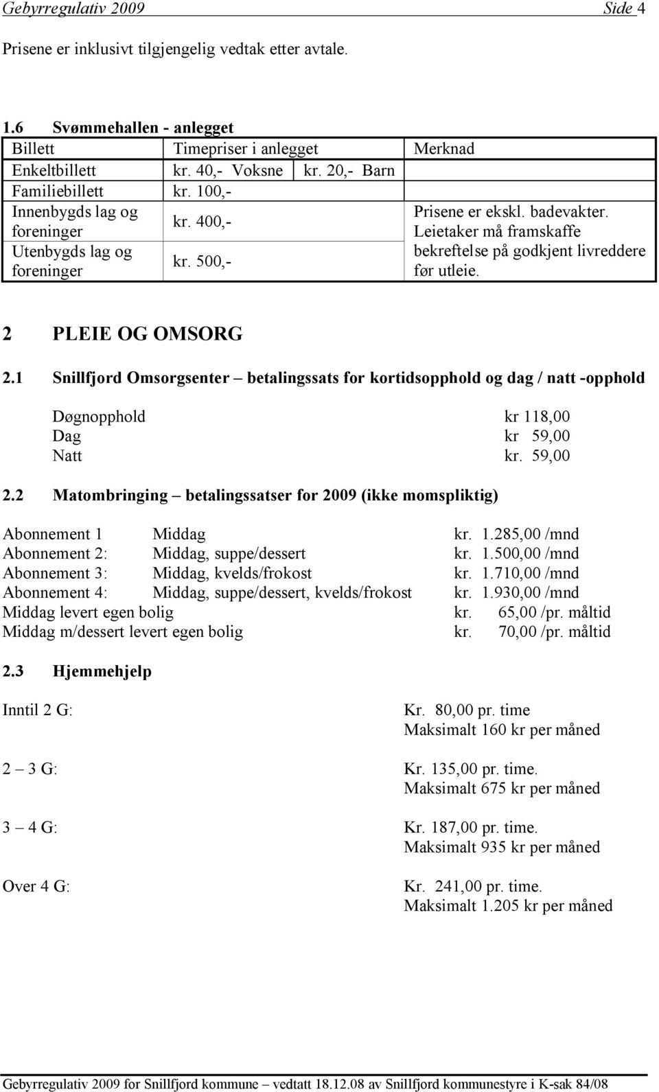 Leietaker må framskaffe bekreftelse på godkjent livreddere før utleie. 2 PLEIE OG OMSORG 2.