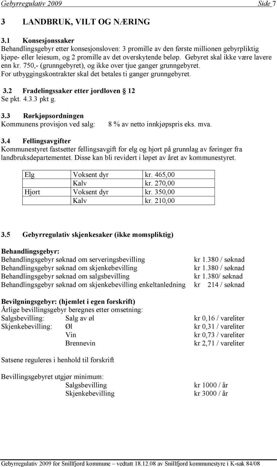 Gebyret skal ikke være lavere enn kr. 750,- (grunngebyret), og ikke over tjue ganger grunngebyret. For utbyggingskontrakter skal det betales ti ganger grunngebyret. 3.