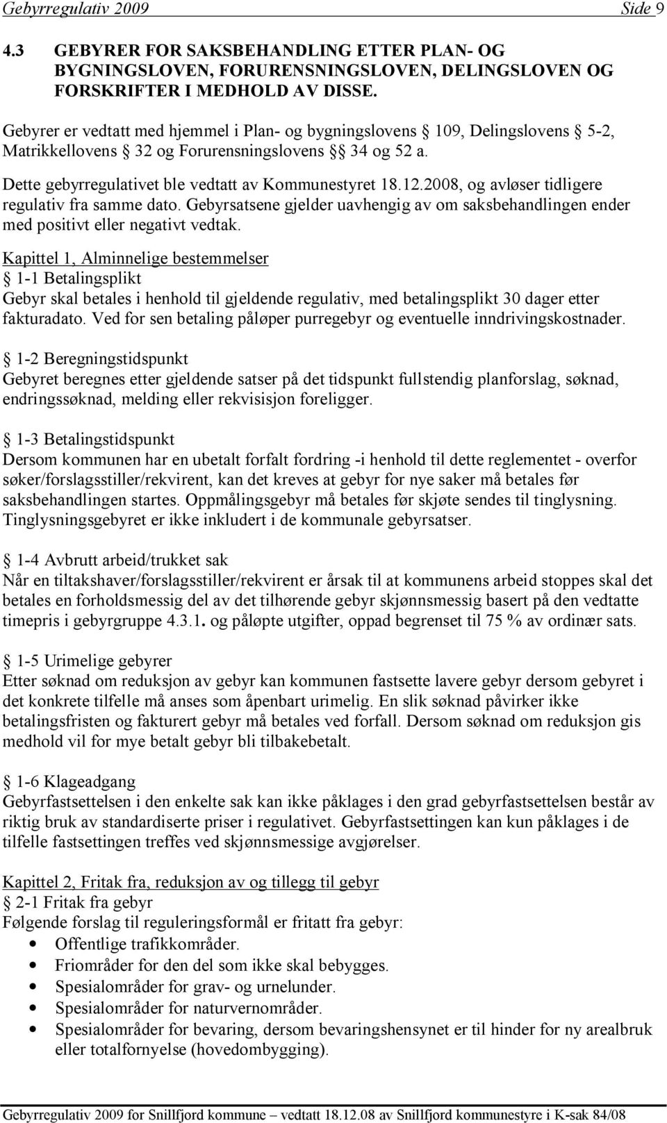 2008, og avløser tidligere regulativ fra samme dato. Gebyrsatsene gjelder uavhengig av om saksbehandlingen ender med positivt eller negativt vedtak.