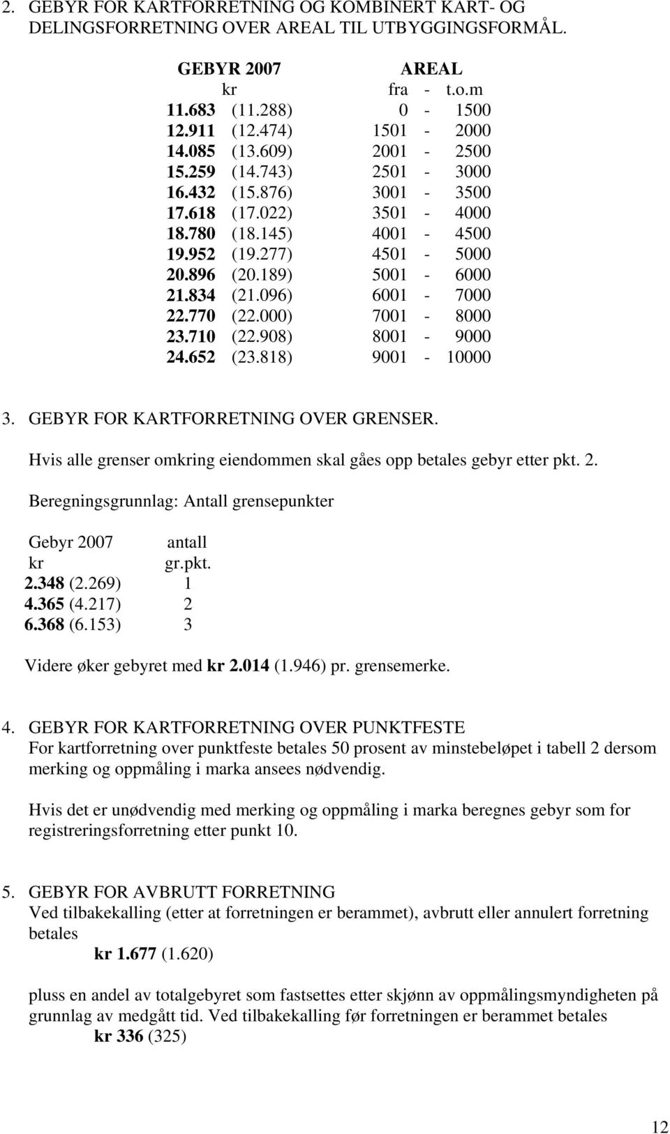 770 (22.000) 7001-8000 23.710 (22.908) 8001-9000 24.652 (23.818) 9001-10000 3. GEBYR FOR KARTFORRETNING OVER GRENSER. Hvis alle grenser omkring eiendommen skal gåes opp betales gebyr etter pkt. 2. Beregningsgrunnlag: Antall grensepunkter Gebyr 2007 antall kr gr.