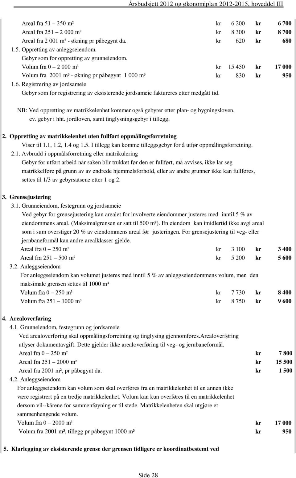 Registrering av jordsameie Gebyr som for registrering av eksisterende jordsameie faktureres etter medgått tid.