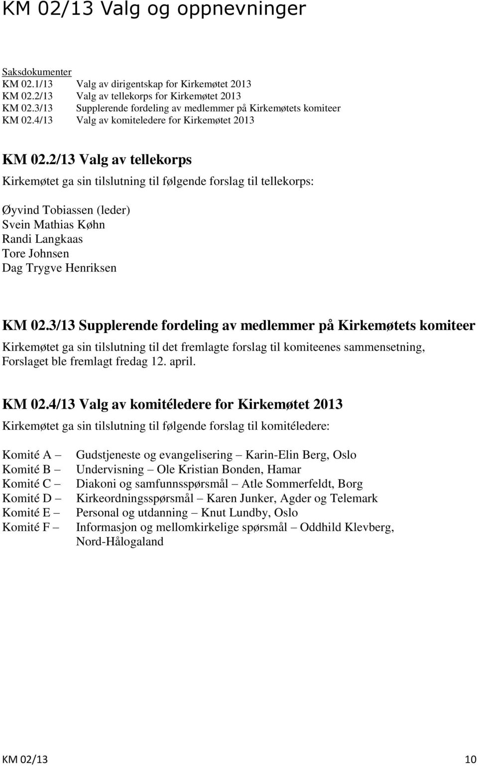 2/13 Valg av tellekorps Kirkemøtet ga sin tilslutning til følgende forslag til tellekorps: Øyvind Tobiassen (leder) Svein Mathias Køhn Randi Langkaas Tore Johnsen Dag Trygve Henriksen KM 02.