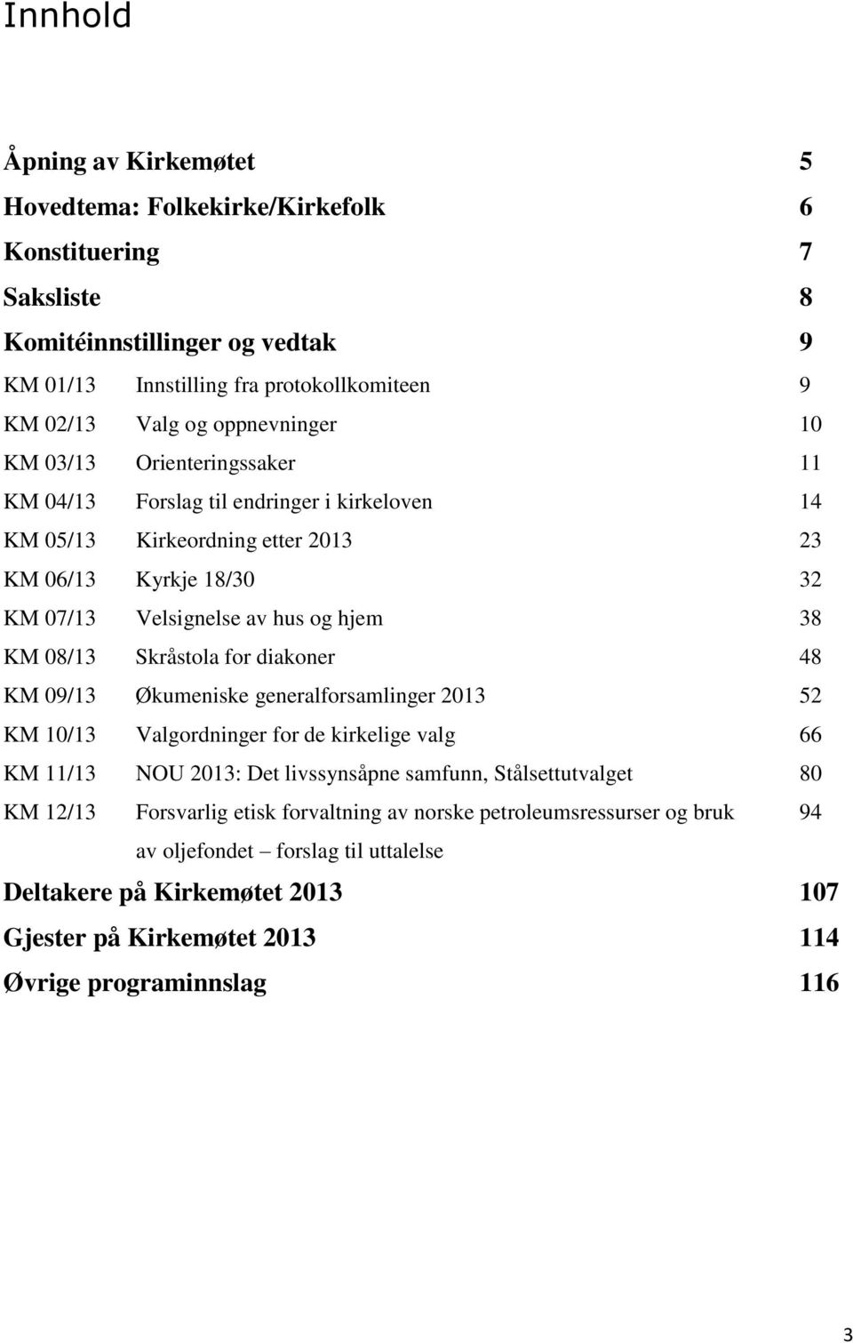 08/13 Skråstola for diakoner 48 KM 09/13 Økumeniske generalforsamlinger 2013 52 KM 10/13 Valgordninger for de kirkelige valg 66 KM 11/13 NOU 2013: Det livssynsåpne samfunn, Stålsettutvalget 80 KM