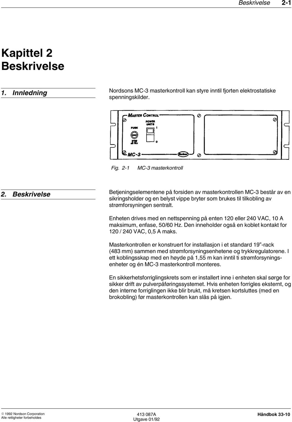 Enheten drives med en nettspenning på enten 120 eller 240 VAC, 10 A maksimum, enfase, 50/60 Hz. Den inneholder også en koblet kontakt for 120 / 240 VAC, 0,5 A maks.