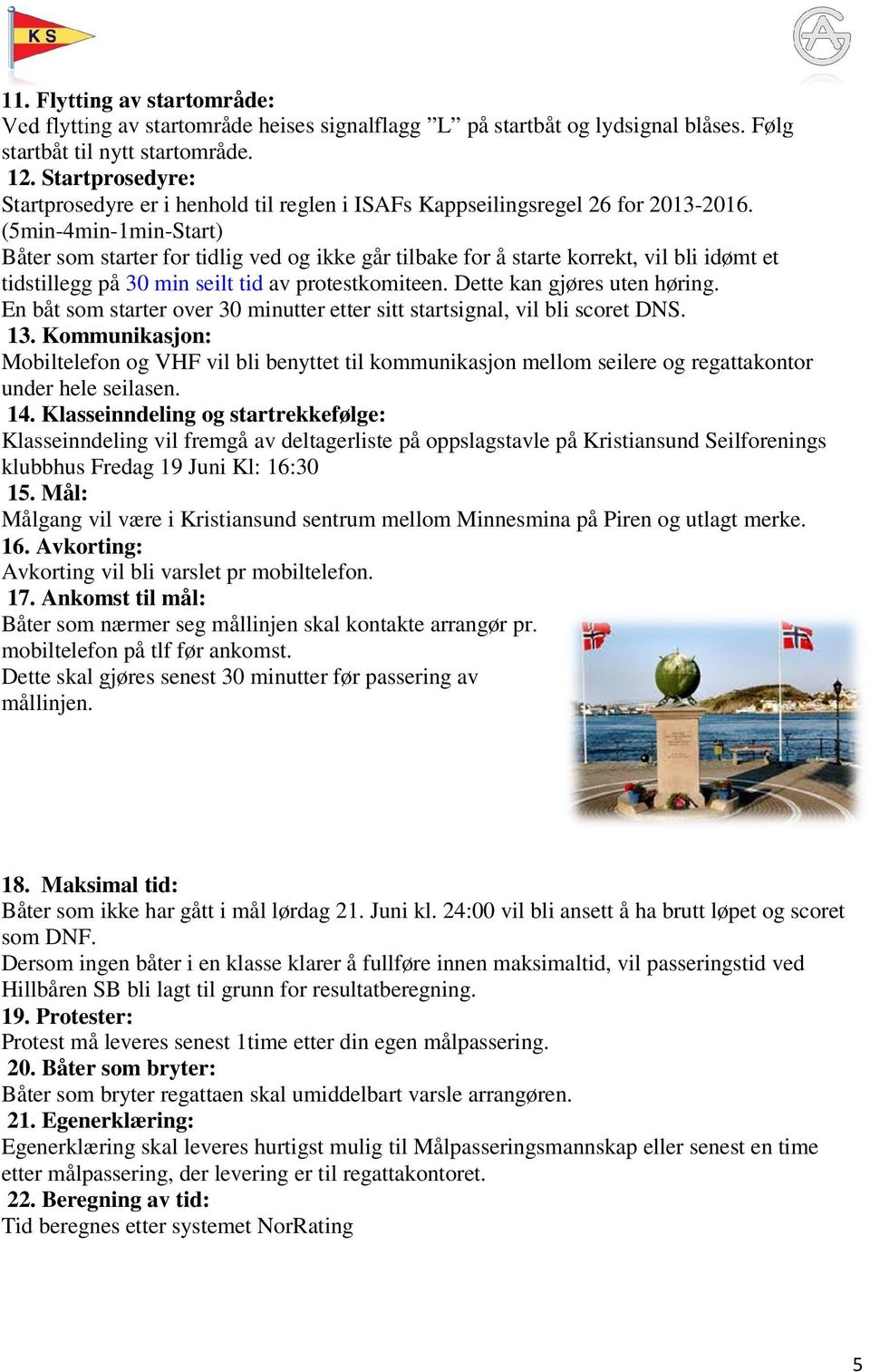 (5min-4min-1min-Start) Båter som starter for tidlig ved og ikke går tilbake for å starte korrekt, vil bli idømt et tidstillegg på 30 min seilt tid av protestkomiteen. Dette kan gjøres uten høring.