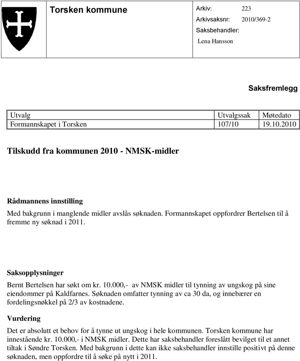 Søknaden omfatter tynning av ca 30 da, og innebærer en fordelingsnøkkel på 2/3 av kostnadene. Det er absolutt et behov for å tynne ut ungskog i hele kommunen. Torsken kommune har innestående kr. 10.