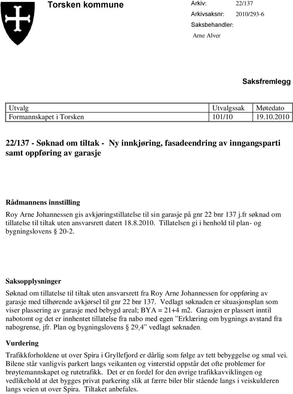 /10 19.10.2010 22/137 - Søknad om tiltak - Ny innkjøring, fasadeendring av inngangsparti samt oppføring av garasje Rådmannens innstilling Roy Arne Johannessen gis avkjøringstillatelse til sin garasje