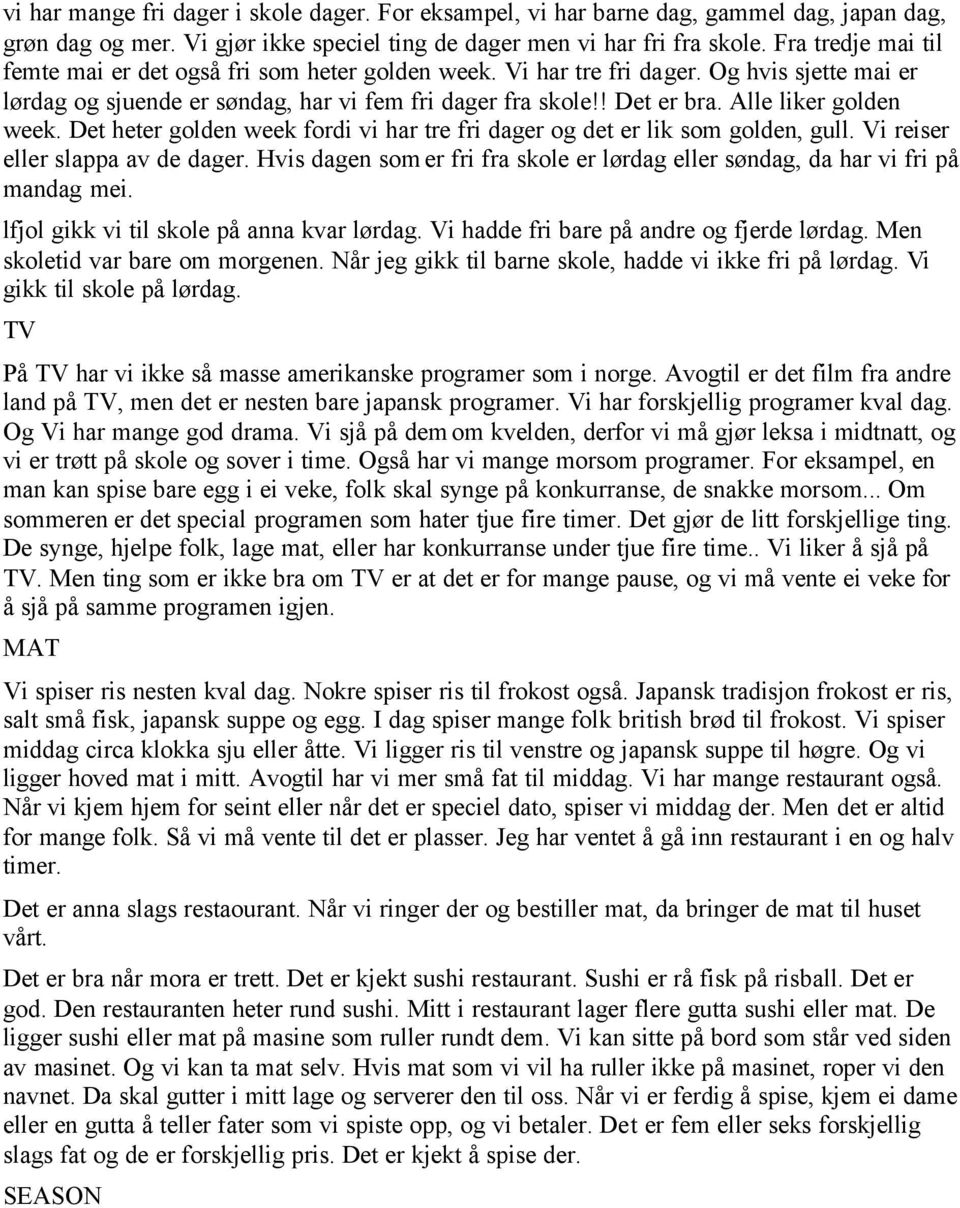 Alle liker golden week. Det heter golden week fordi vi har tre fri dager og det er lik som golden, gull. Vi reiser eller slappa av de dager.