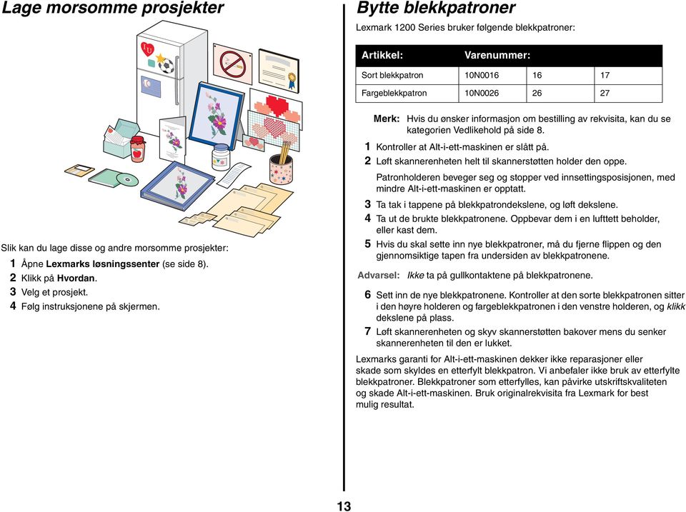 2 Løft skannerenheten helt til skannerstøtten holder den oppe. Patronholderen beveger seg og stopper ved innsettingsposisjonen, med mindre Alt-i-ett-maskinen er opptatt.