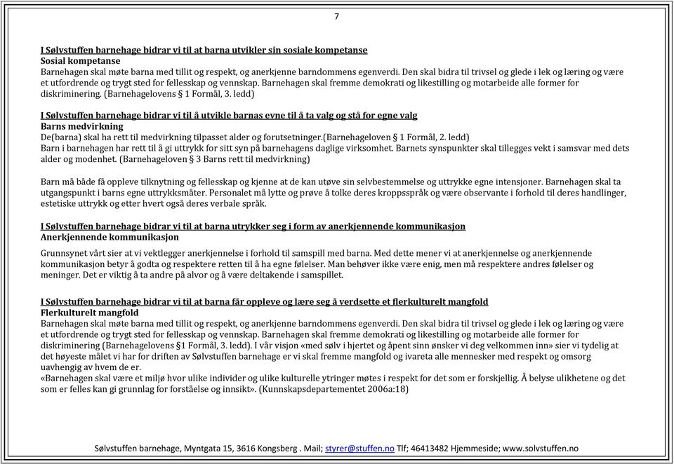 Barnehagen skal fremme demokrati og likestilling og motarbeide alle former for diskriminering. (Barnehagelovens 1 Formål, 3.