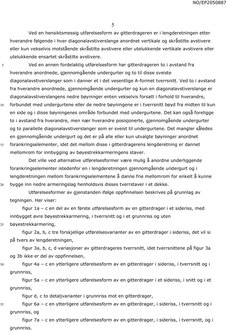 Ved en annen fordelaktig utførelsesform har gitterdrageren to i avstand fra hverandre anordnede, gjennomgående undergurter og to til disse sveiste diagonalavstiverslanger som i danner et i det