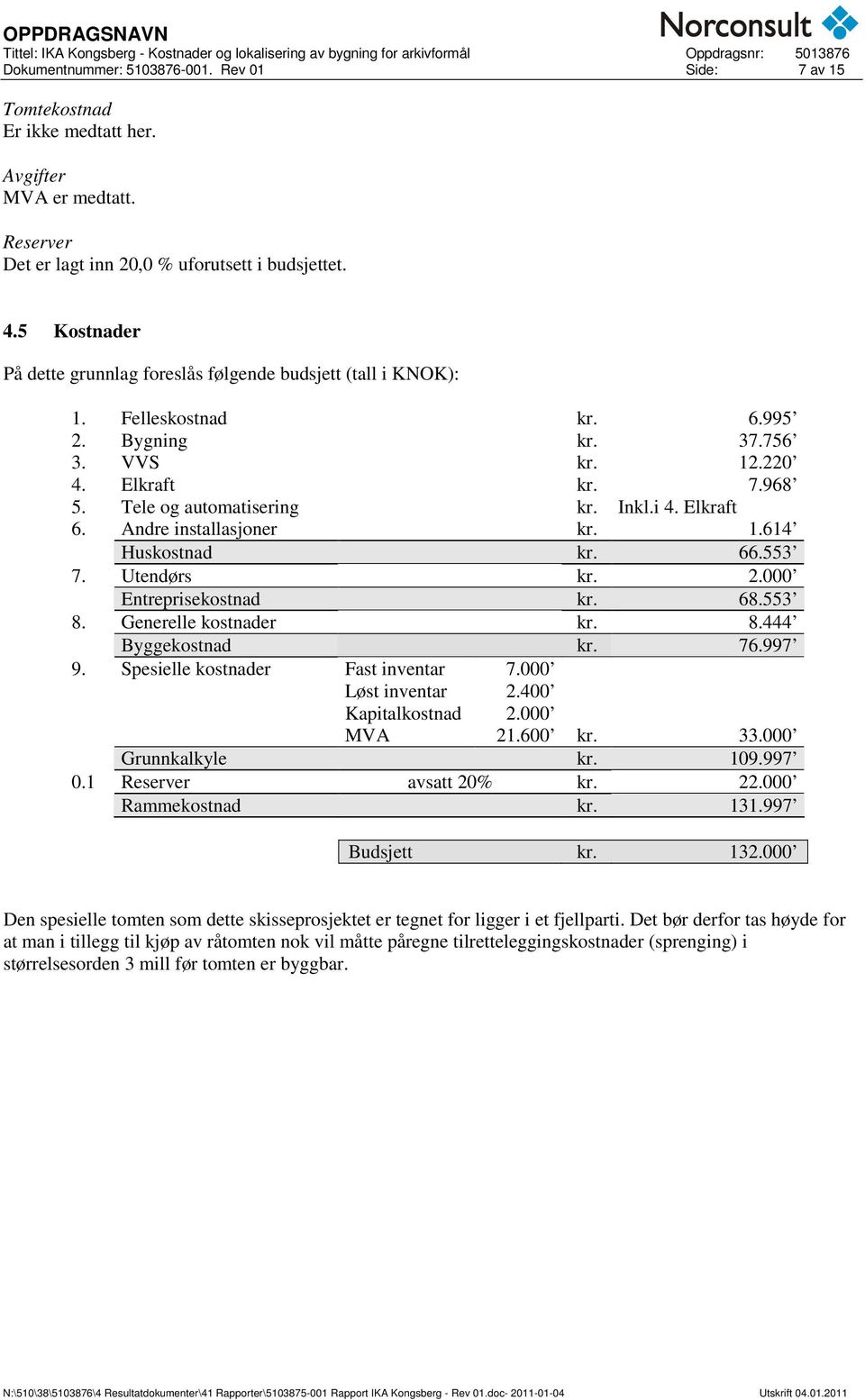 Elkraft 6. Andre installasjoner kr. 1.614 Huskostnad kr. 66.553 7. Utendørs kr. 2.000 Entreprisekostnad kr. 68.553 8. Generelle kostnader kr. 8.444 Byggekostnad kr. 76.997 9.