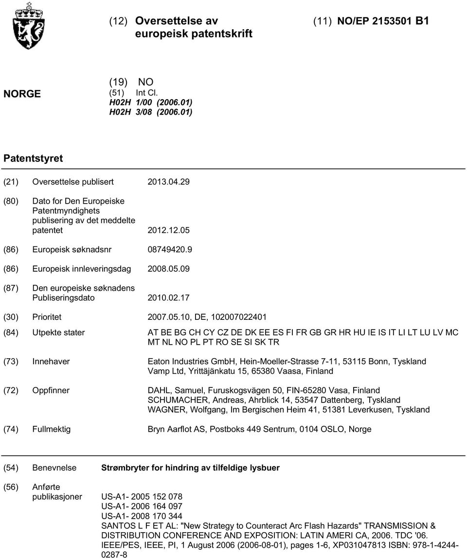 02.17 () Prioritet 07.0., DE, 07022401 (84) Utpekte stater AT BE BG CH CY CZ DE DK EE ES FI FR GB GR HR HU IE IS IT LI LT LU LV MC MT NL NO PL PT RO SE SI SK TR (73) Innehaver Eaton Industries GmbH,