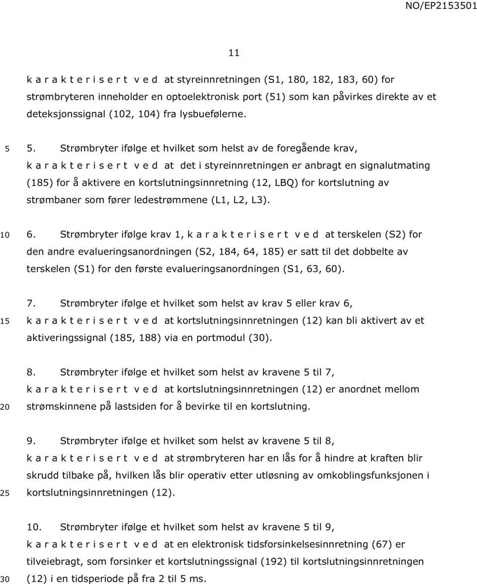 . Strømbryter ifølge et hvilket som helst av de foregående krav, k a r a k t e r i s e r t v e d at det i styreinnretningen er anbragt en signalutmating (18) for å aktivere en kortslutningsinnretning