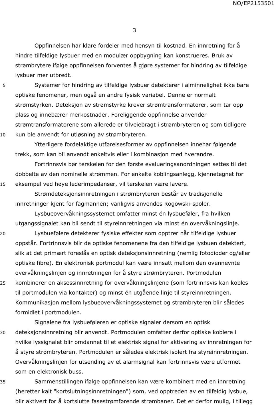 Systemer for hindring av tilfeldige lysbuer detekterer i alminnelighet ikke bare optiske fenomener, men også en andre fysisk variabel. Denne er normalt strømstyrken.