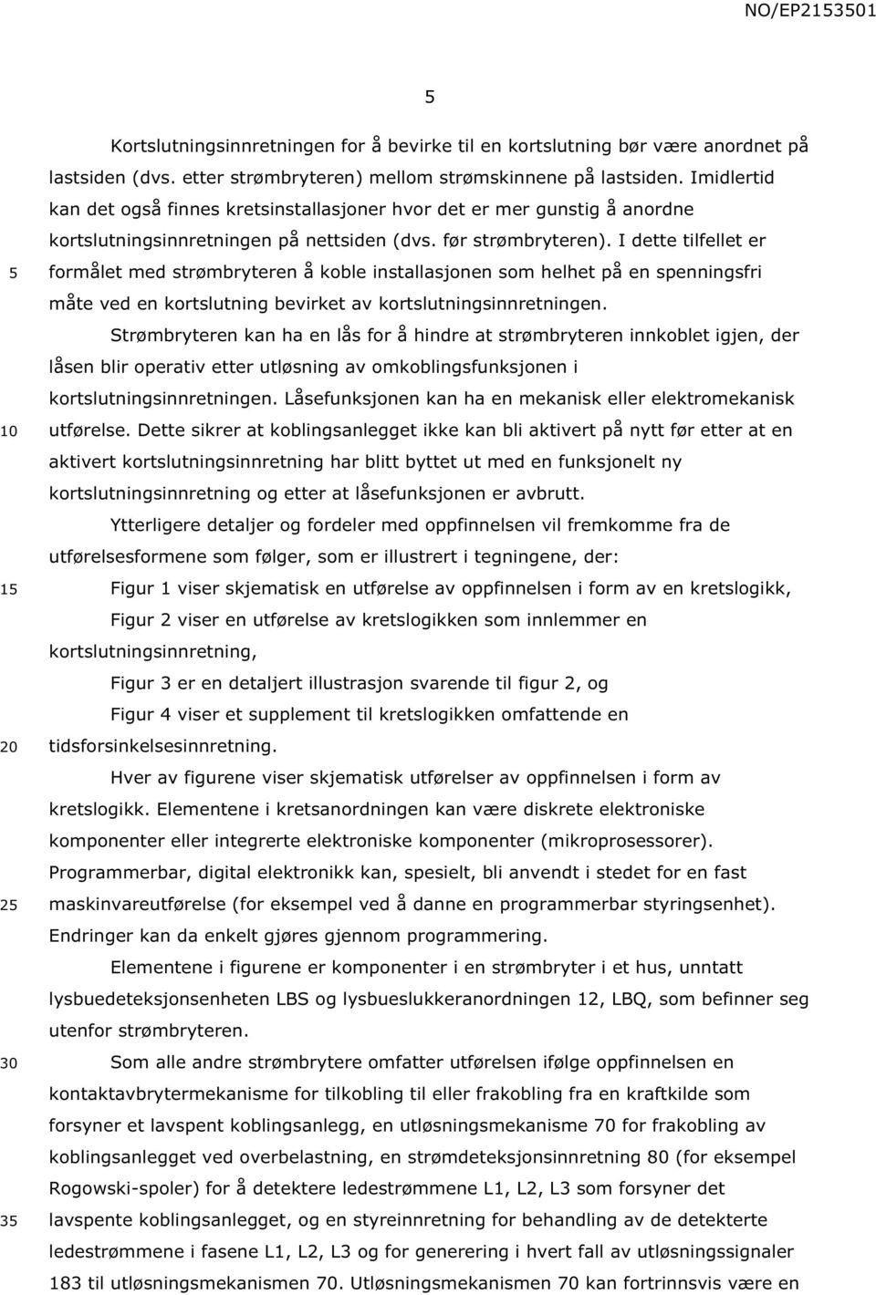 I dette tilfellet er formålet med strømbryteren å koble installasjonen som helhet på en spenningsfri måte ved en kortslutning bevirket av kortslutningsinnretningen.