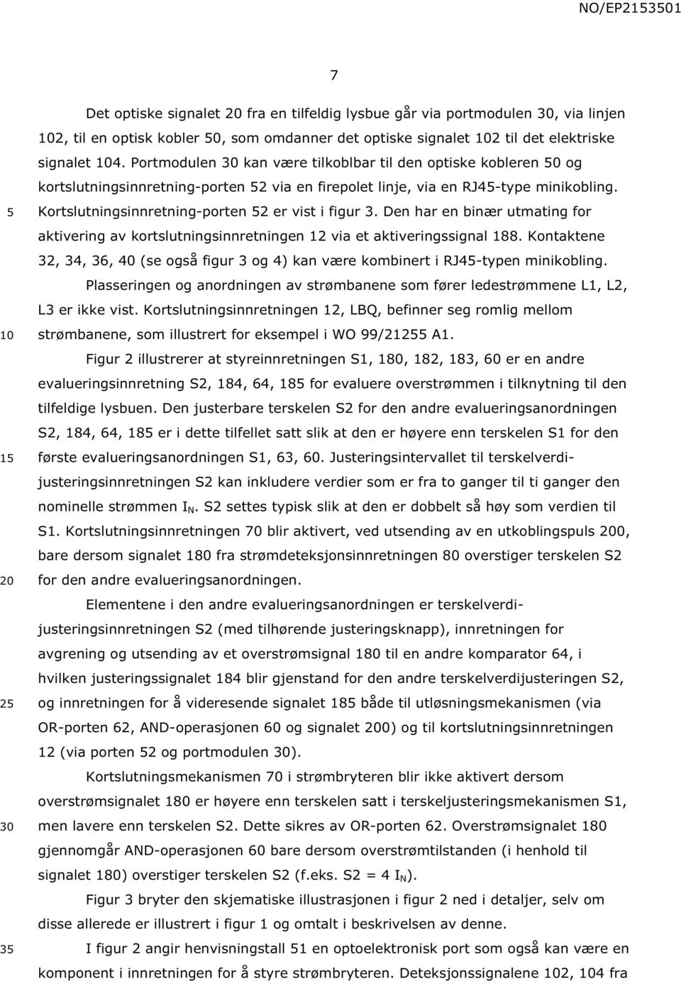 Den har en binær utmating for aktivering av kortslutningsinnretningen 12 via et aktiveringssignal 188. Kontaktene 32, 34, 36, 40 (se også figur 3 og 4) kan være kombinert i RJ4-typen minikobling.