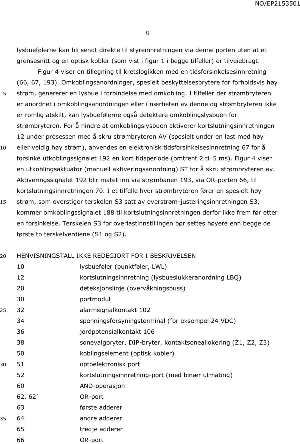 Omkoblingsanordninger, spesielt beskyttelsesbrytere for forholdsvis høy strøm, genererer en lysbue i forbindelse med omkobling.