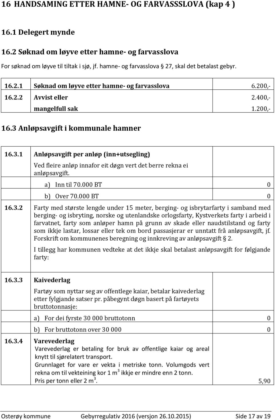 3.1 Anløpsavgift per anløp (inn+utsegling) Ved fleire anløp innafor eit døgn vert det berre rekna ei anløpsavgift. a) Inn til 70.000 BT 0 b) Over 70.000 BT 0 16.3.2 Farty med største lengde under 15