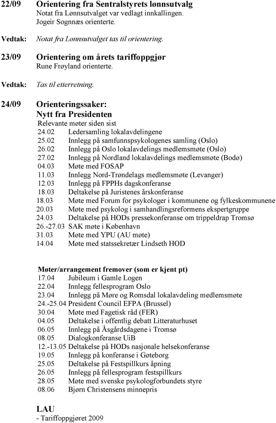 02 Ledersamling lokalavdelingene 25.02 Innlegg på samfunnspsykologenes samling (Oslo) 26.02 Innlegg på Oslo lokalavdelings medlemsmøte (Oslo) 27.