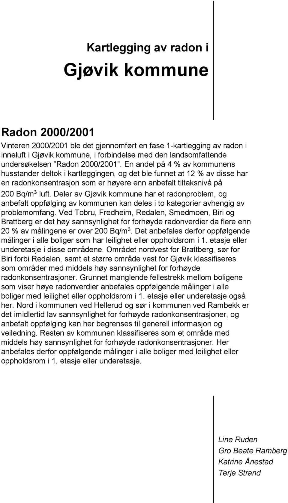 En andel på 4 % av kommunens husstander deltok i kartleggingen, og det ble funnet at 12 % av disse har en radonkonsentrasjon som er høyere enn anbefalt tiltaksnivå på 200 Bq/m 3 luft.