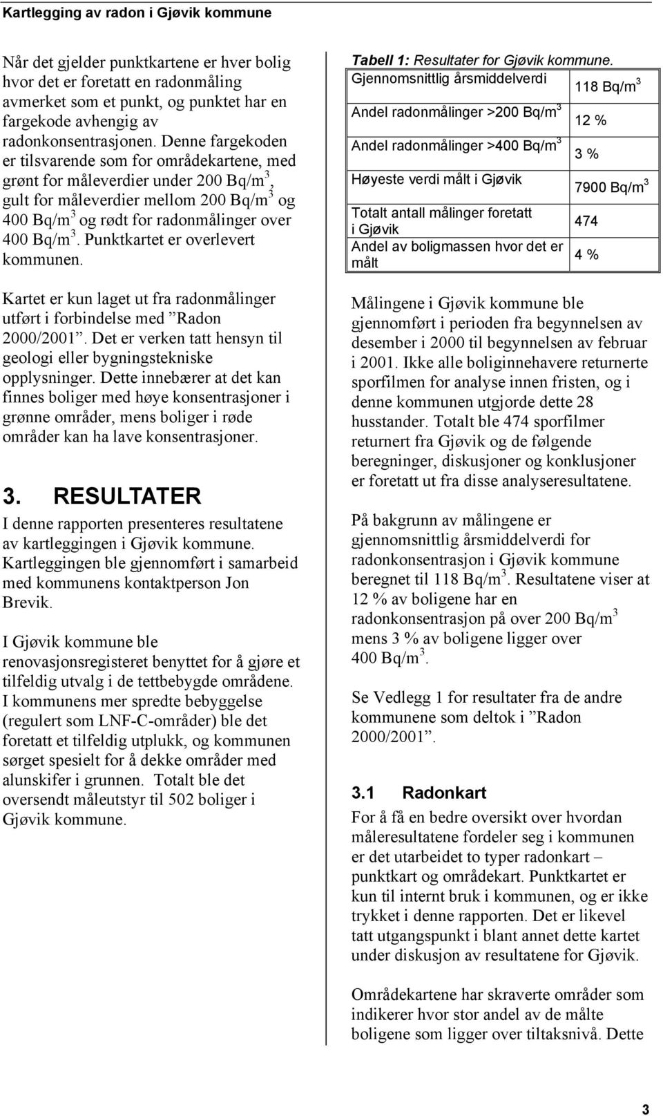 Punktkartet er overlevert kommunen. Kartet er kun laget ut fra radonmålinger utført i forbindelse med Radon 2000/2001. Det er verken tatt hensyn til geologi eller bygningstekniske opplysninger.