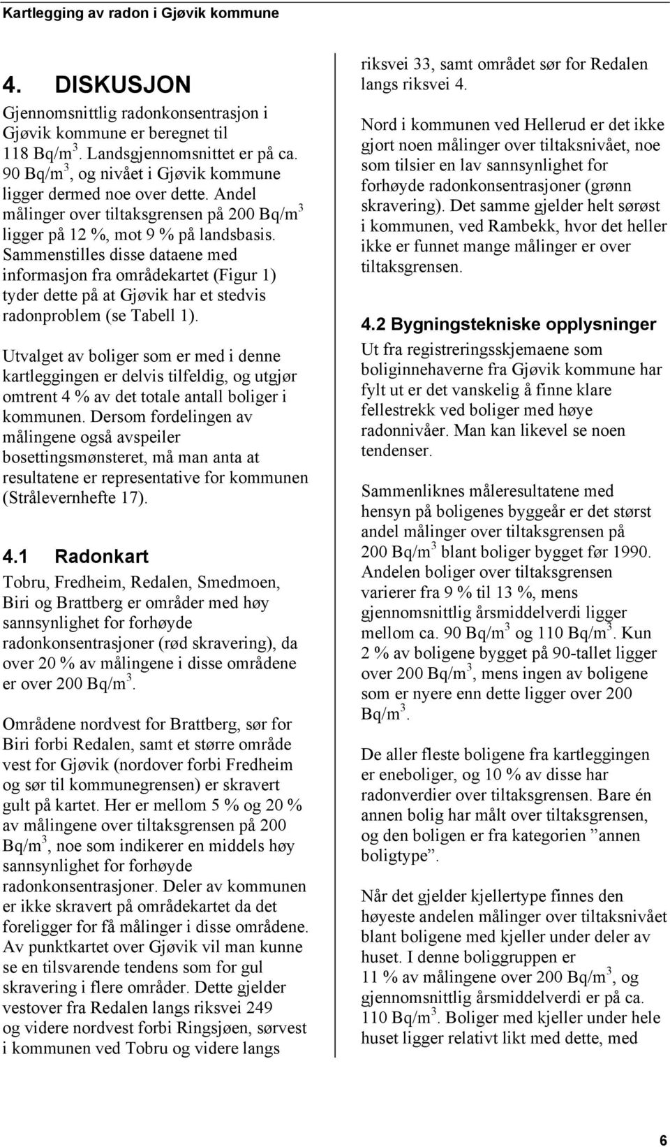 Sammenstilles disse dataene med informasjon fra områdekartet (Figur 1) tyder dette på at Gjøvik har et stedvis radonproblem (se Tabell 1).